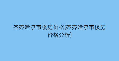 齐齐哈尔市楼房价格(齐齐哈尔市楼房价格分析)