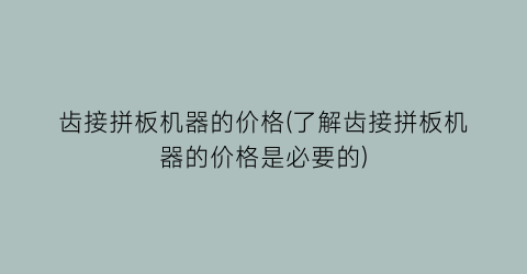 齿接拼板机器的价格(了解齿接拼板机器的价格是必要的)