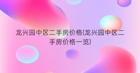 龙兴园中区二手房价格(龙兴园中区二手房价格一览)