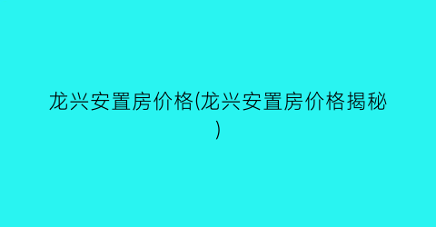 龙兴安置房价格(龙兴安置房价格揭秘)