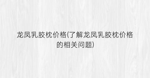 龙凤乳胶枕价格(了解龙凤乳胶枕价格的相关问题)
