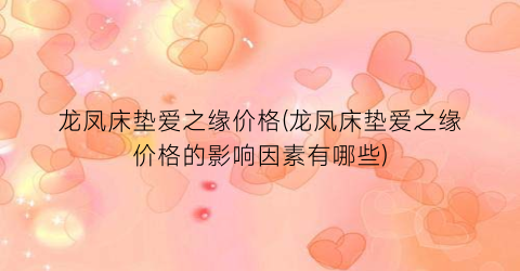 龙凤床垫爱之缘价格(龙凤床垫爱之缘价格的影响因素有哪些)
