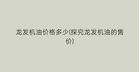 龙发机油价格多少(探究龙发机油的售价)