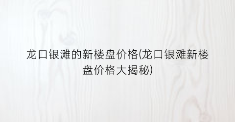 龙口银滩的新楼盘价格(龙口银滩新楼盘价格大揭秘)