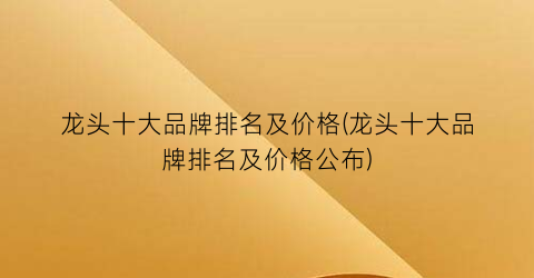 龙头十大品牌排名及价格(龙头十大品牌排名及价格公布)