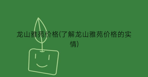 龙山雅苑价格(了解龙山雅苑价格的实情)