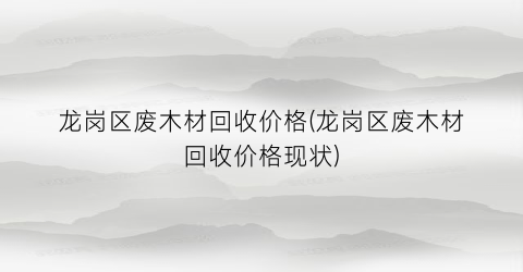 龙岗区废木材回收价格(龙岗区废木材回收价格现状)
