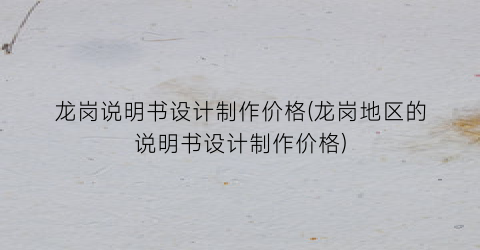 龙岗说明书设计制作价格(龙岗地区的说明书设计制作价格)