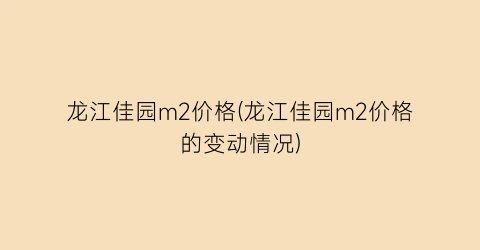 龙江佳园m2价格(龙江佳园m2价格的变动情况)