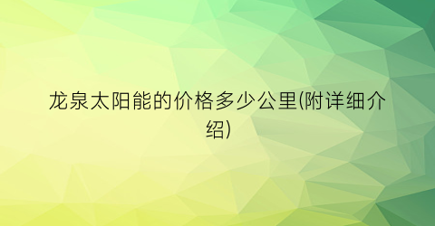 龙泉太阳能的价格多少公里(附详细介绍)