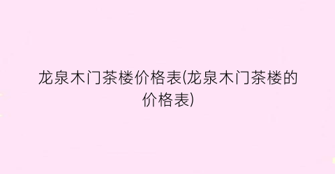 龙泉木门茶楼价格表(龙泉木门茶楼的价格表)