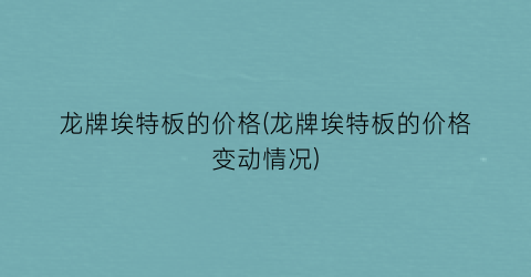 龙牌埃特板的价格(龙牌埃特板的价格变动情况)