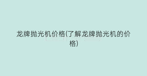 龙牌抛光机价格(了解龙牌抛光机的价格)