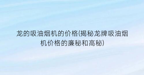 龙的吸油烟机的价格(揭秘龙牌吸油烟机价格的廉秘和高秘)