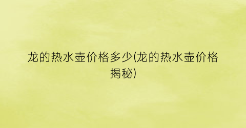 龙的热水壶价格多少(龙的热水壶价格揭秘)