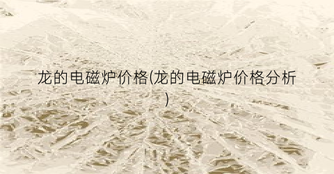 龙的电磁炉价格(龙的电磁炉价格分析)