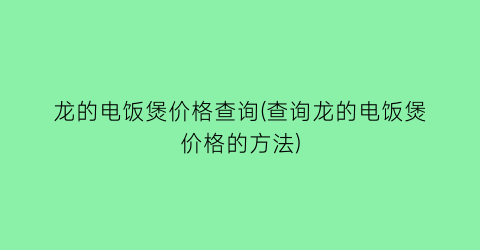 龙的电饭煲价格查询(查询龙的电饭煲价格的方法)