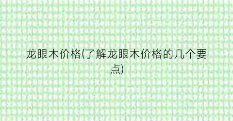 龙眼木价格(了解龙眼木价格的几个要点)