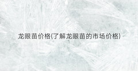 龙眼苗价格(了解龙眼苗的市场价格)