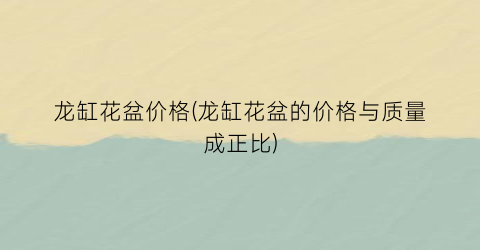 龙缸花盆价格(龙缸花盆的价格与质量成正比)