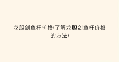 龙胆剑鱼杆价格(了解龙胆剑鱼杆价格的方法)