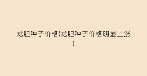 龙胆种子价格(龙胆种子价格明显上涨)