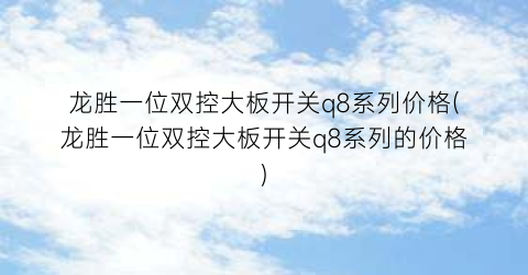龙胜一位双控大板开关q8系列价格(龙胜一位双控大板开关q8系列的价格)