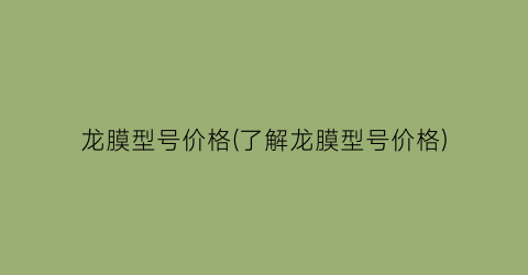 龙膜型号价格(了解龙膜型号价格)