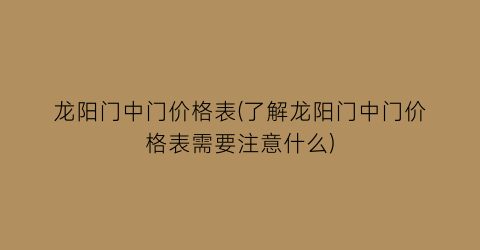 龙阳门中门价格表(了解龙阳门中门价格表需要注意什么)