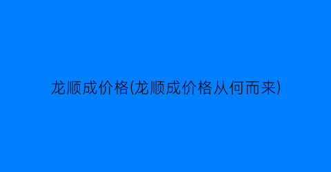 “龙顺成价格(龙顺成价格从何而来)