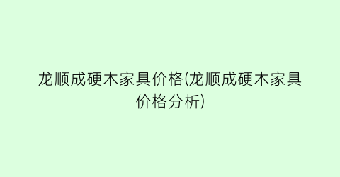 “龙顺成硬木家具价格(龙顺成硬木家具价格分析)