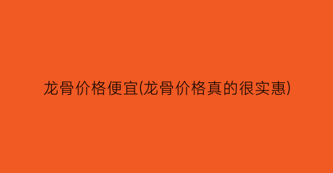 龙骨价格便宜(龙骨价格真的很实惠)