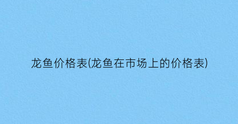 龙鱼价格表(龙鱼在市场上的价格表)