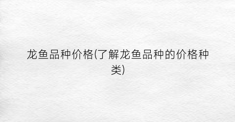 “龙鱼品种价格(了解龙鱼品种的价格种类)