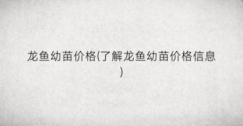 龙鱼幼苗价格(了解龙鱼幼苗价格信息)