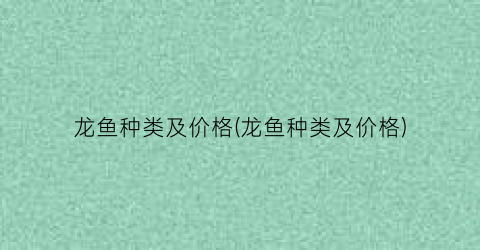 龙鱼种类及价格(龙鱼种类及价格)