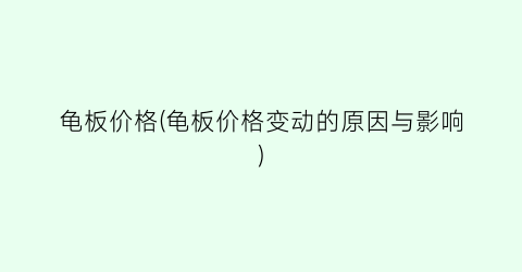 龟板价格(龟板价格变动的原因与影响)