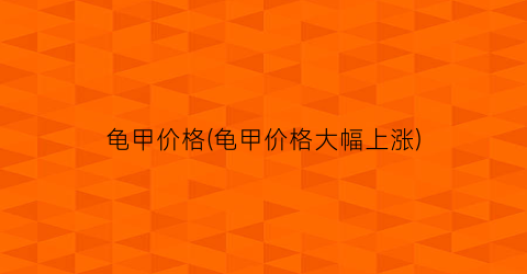 龟甲价格(龟甲价格大幅上涨)