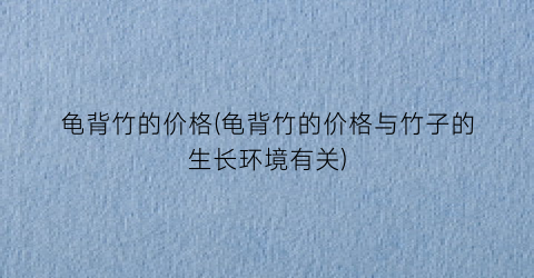 龟背竹的价格(龟背竹的价格与竹子的生长环境有关)