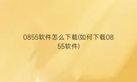 “0855软件怎么下载(如何下载0855软件)