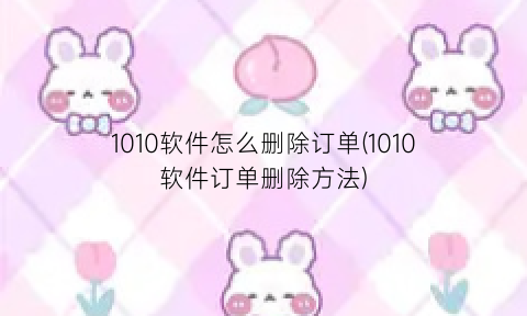 “1010软件怎么删除订单(1010软件订单删除方法)