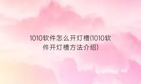 “1010软件怎么开灯槽(1010软件开灯槽方法介绍)