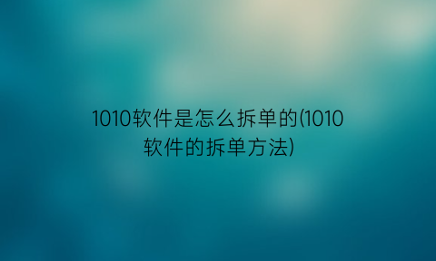 1010软件是怎么拆单的(1010软件的拆单方法)