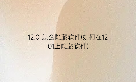 12.01怎么隐藏软件(如何在1201上隐藏软件)