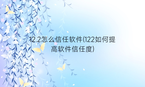 12.2怎么信任软件(122如何提高软件信任度)