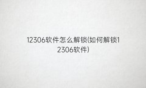 “12306软件怎么解锁(如何解锁12306软件)
