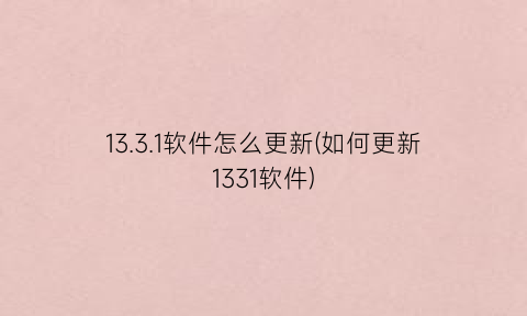 13.3.1软件怎么更新(如何更新1331软件)