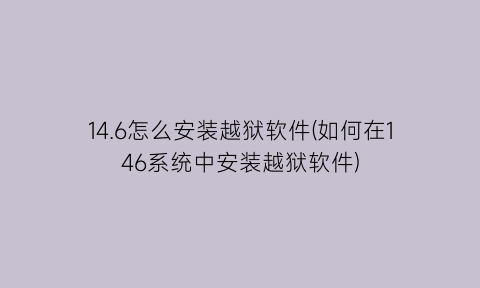 “14.6怎么安装越狱软件(如何在146系统中安装越狱软件)