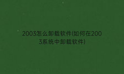 2003怎么卸载软件(如何在2003系统中卸载软件)