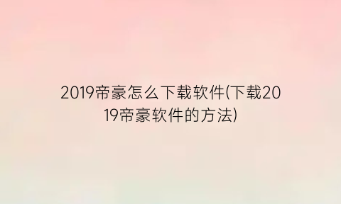 2019帝豪怎么下载软件(下载2019帝豪软件的方法)